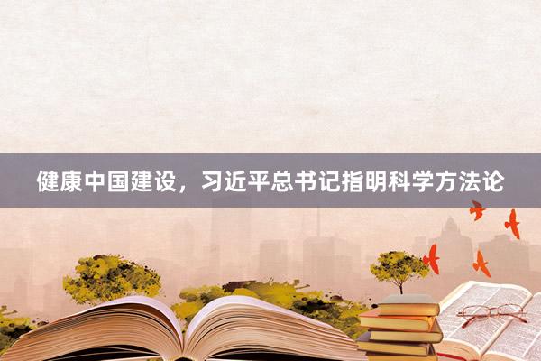 健康中国建设，习近平总书记指明科学方法论