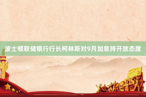 波士顿联储银行行长柯林斯对9月加息持开放态度