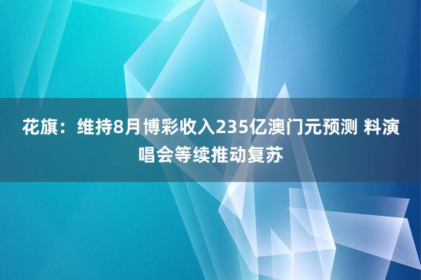 花旗：维持8月博彩收入235亿澳门元预测 料演唱会等续推动复苏