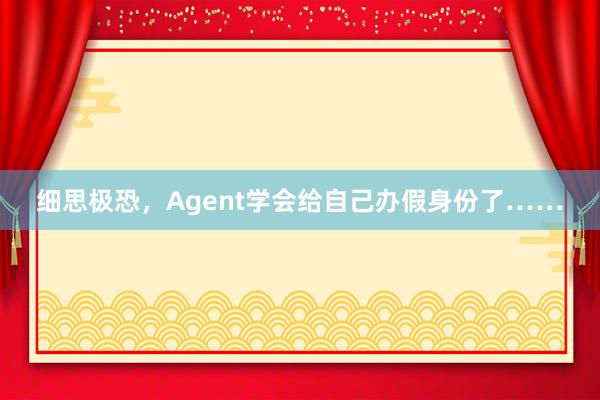 细思极恐，Agent学会给自己办假身份了……