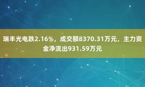 瑞丰光电跌2.16%，成交额8370.31万元，主力资金净流出931.59万元