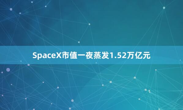 SpaceX市值一夜蒸发1.52万亿元