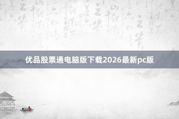 优品股票通电脑版下载2026最新pc版