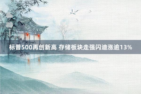 标普500再创新高 存储板块走强闪迪涨逾13%
