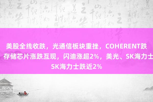 美股全线收跌，光通信板块重挫，COHERENT跌超14%；存储芯片涨跌互现，闪迪涨超2%，美光、SK海力士跌近2%