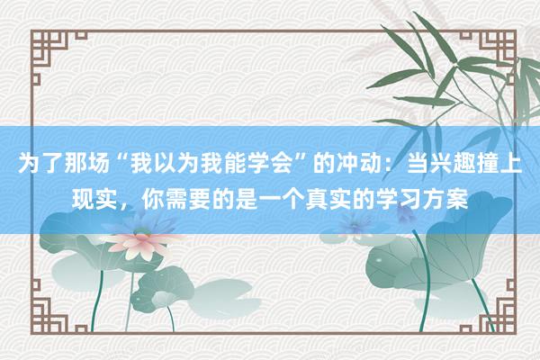为了那场“我以为我能学会”的冲动：当兴趣撞上现实，你需要的是一个真实的学习方案
