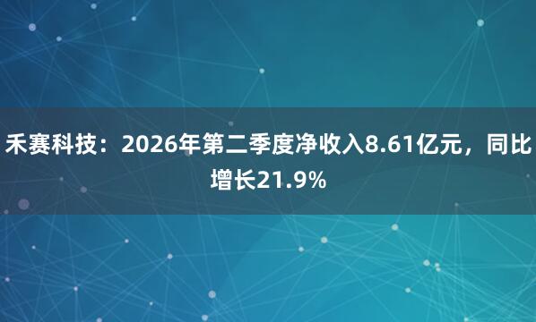 禾赛科技：2026年第二季度净收入8.61亿元，同比增长21.9%