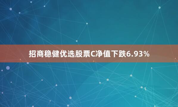 招商稳健优选股票C净值下跌6.93%