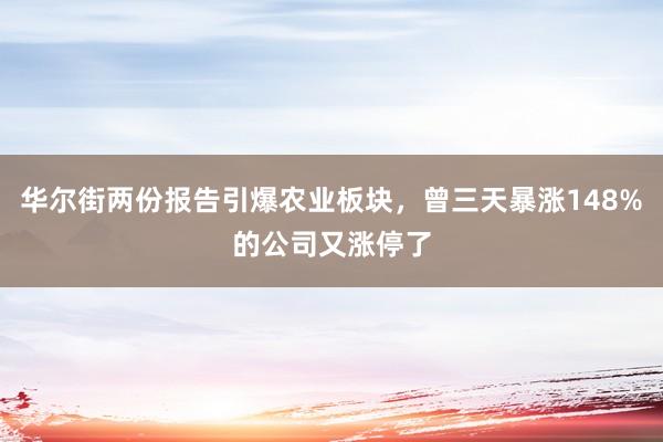 华尔街两份报告引爆农业板块，曾三天暴涨148%的公司又涨停了