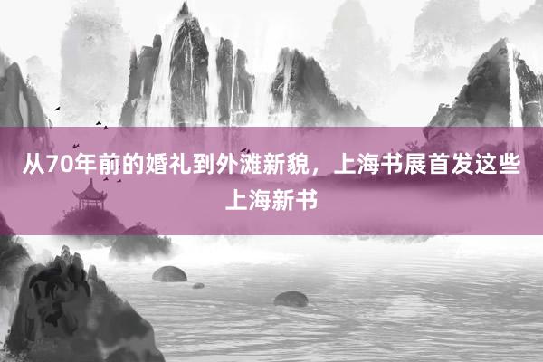 从70年前的婚礼到外滩新貌，上海书展首发这些上海新书