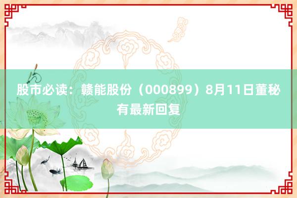 股市必读：赣能股份（000899）8月11日董秘有最新回复