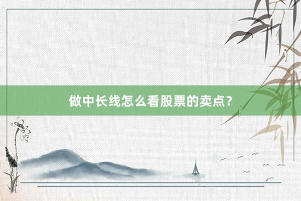 做中长线怎么看股票的卖点？