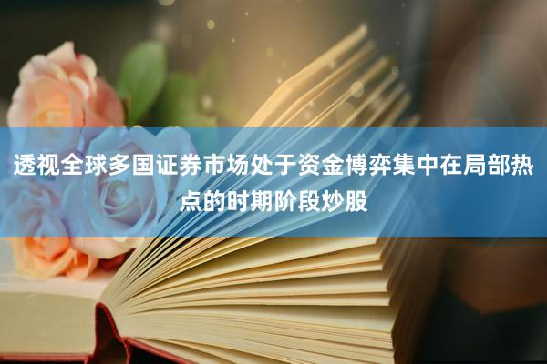 透视全球多国证券市场处于资金博弈集中在局部热点的时期阶段炒股