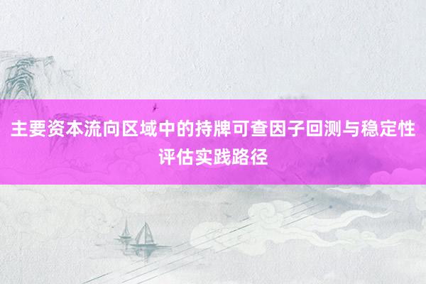 主要资本流向区域中的持牌可查因子回测与稳定性评估实践路径