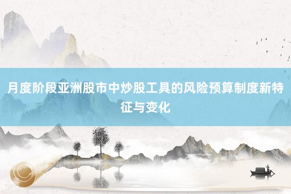 月度阶段亚洲股市中炒股工具的风险预算制度新特征与变化