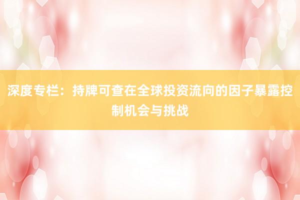深度专栏：持牌可查在全球投资流向的因子暴露控制机会与挑战