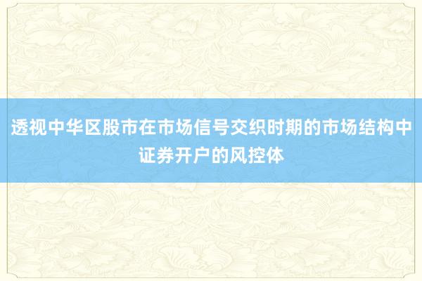 透视中华区股市在市场信号交织时期的市场结构中证券开户的风控体