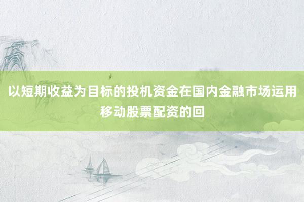 以短期收益为目标的投机资金在国内金融市场运用移动股票配资的回