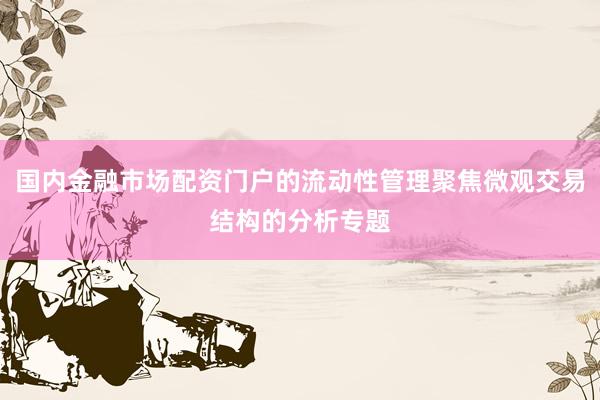 国内金融市场配资门户的流动性管理聚焦微观交易结构的分析专题