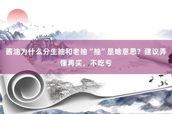 酱油为什么分生抽和老抽“抽”是啥意思？建议弄懂再买，不吃亏