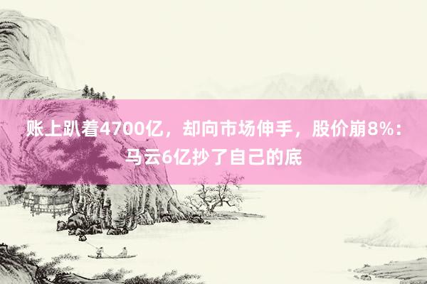 账上趴着4700亿，却向市场伸手，股价崩8%：马云6亿抄了自己的底