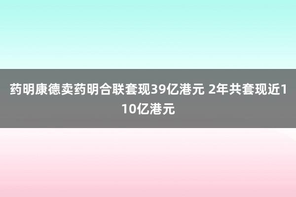 药明康德卖药明合联套现39亿港元 2年共套现近110亿港元
