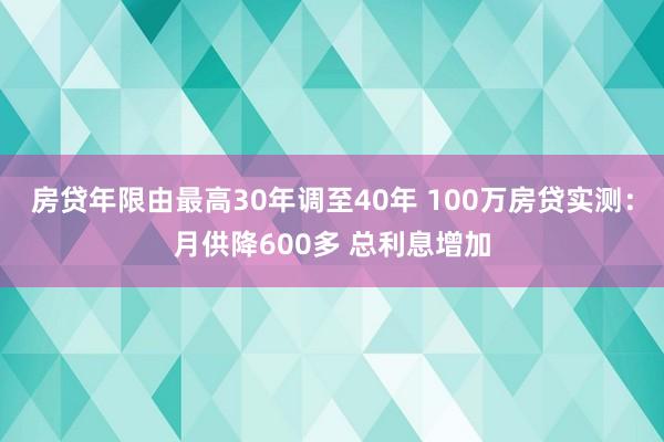 房贷年限由最高30年调至40年 100万房贷实测：月供降600多 总利息增加