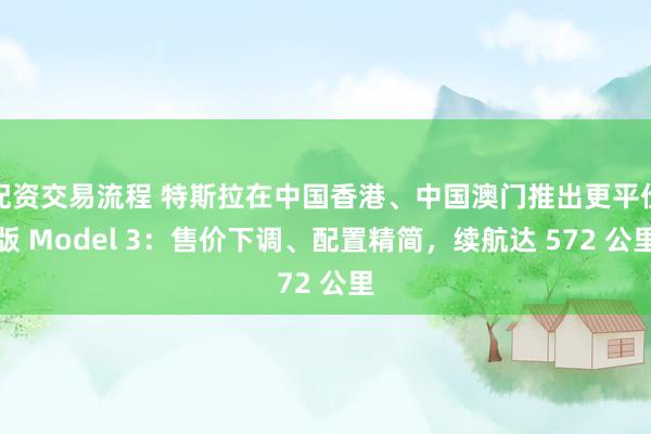 配资交易流程 特斯拉在中国香港、中国澳门推出更平价版 Model 3：售价下调、配置精简，续航达 572 公里