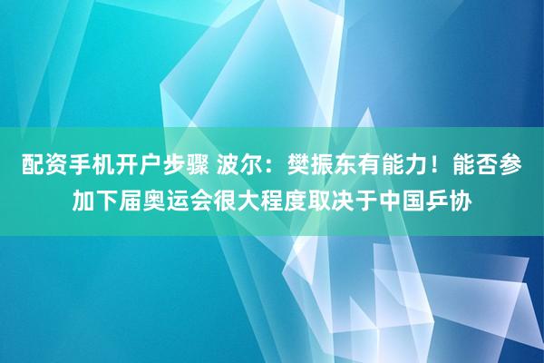 配资手机开户步骤 波尔：樊振东有能力！能否参加下届奥运会很大程度取决于中国乒协