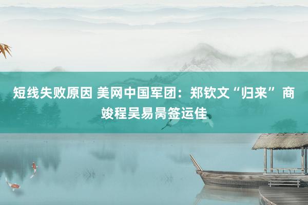短线失败原因 美网中国军团：郑钦文“归来” 商竣程吴易昺签运佳