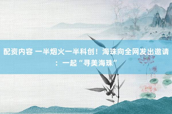配资内容 一半烟火一半科创！海珠向全网发出邀请：一起“寻美海珠”