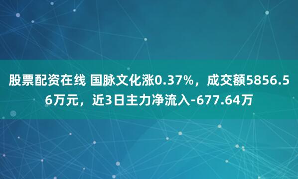 股票配资在线 国脉文化涨0.37%，成交额5856.56万元，近3日主力净流入-677.64万