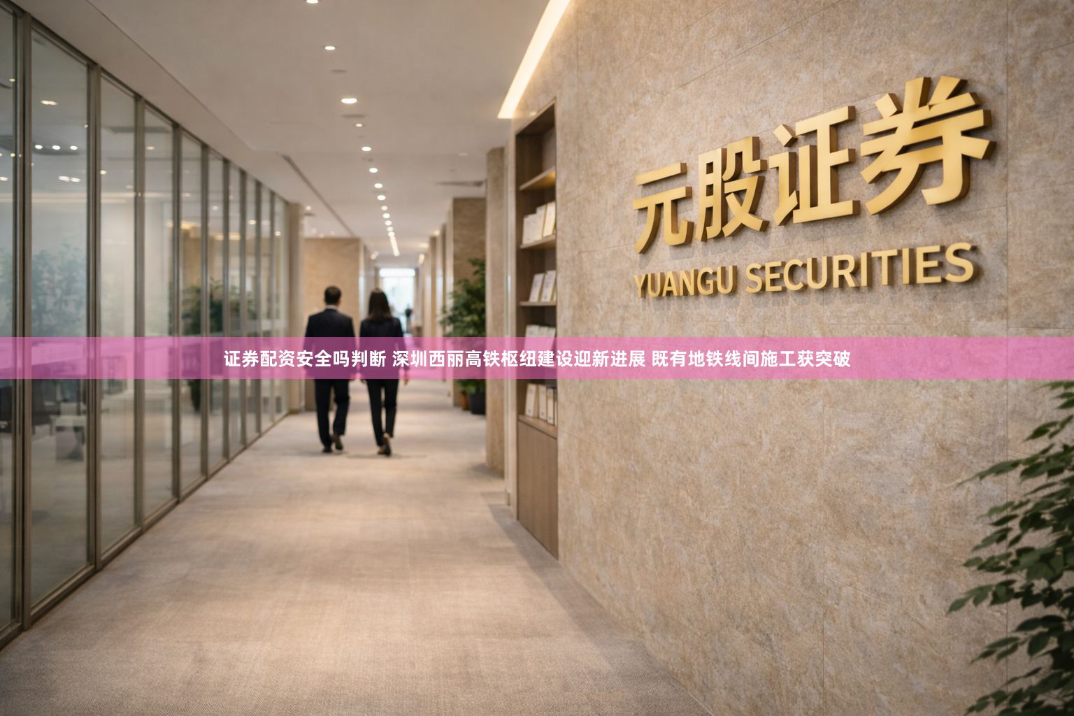 证券配资安全吗判断 深圳西丽高铁枢纽建设迎新进展 既有地铁线间施工获突破