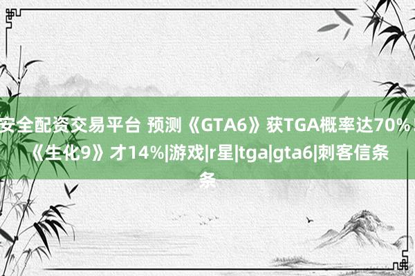 安全配资交易平台 预测《GTA6》获TGA概率达70%！《生化9》才14%|游戏|r星|tga|gta6|刺客信条