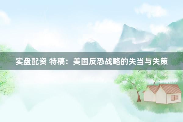 实盘配资 特稿：美国反恐战略的失当与失策