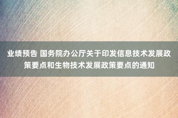 业绩预告 国务院办公厅关于印发信息技术发展政策要点和生物技术发展政策要点的通知