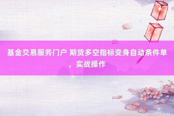 基金交易服务门户 期货多空指标变身自动条件单，实战操作