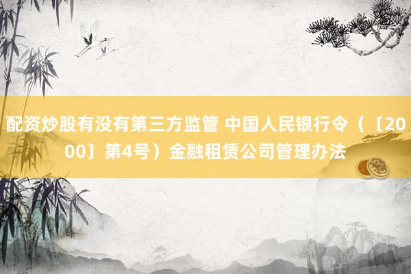 配资炒股有没有第三方监管 中国人民银行令（〔2000〕第4号）　　金融租赁公司管理办法