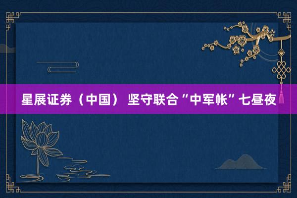 星展证券（中国） 坚守联合“中军帐”七昼夜