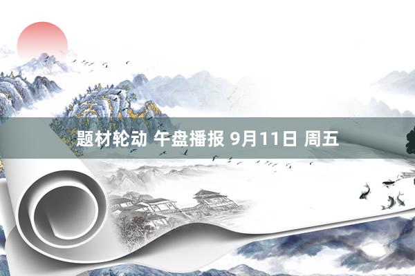 题材轮动 午盘播报 9月11日 周五