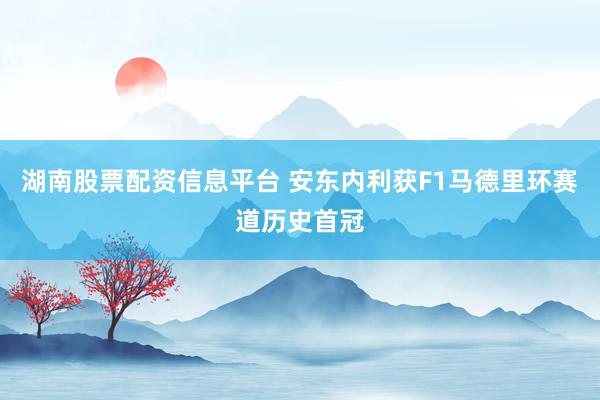 湖南股票配资信息平台 安东内利获F1马德里环赛道历史首冠