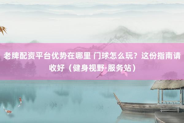 老牌配资平台优势在哪里 门球怎么玩？这份指南请收好（健身视野·服务站）
