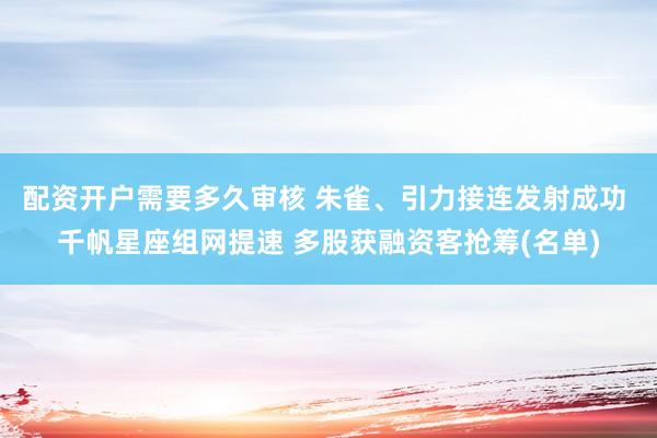 配资开户需要多久审核 朱雀、引力接连发射成功 千帆星座组网提速 多股获融资客抢筹(名单)