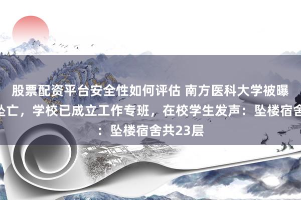 股票配资平台安全性如何评估 南方医科大学被曝一学生坠亡，学校已成立工作专班，在校学生发声：坠楼宿舍共23层