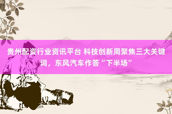 贵州配资行业资讯平台 科技创新周聚焦三大关键词，东风汽车作答“下半场”