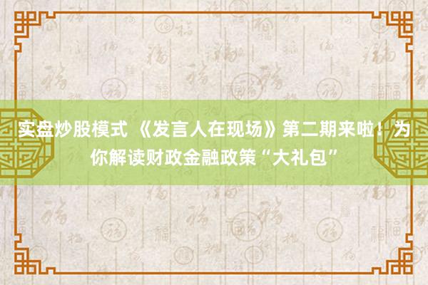 实盘炒股模式 《发言人在现场》第二期来啦!为你解读财政金融政策“大礼包”