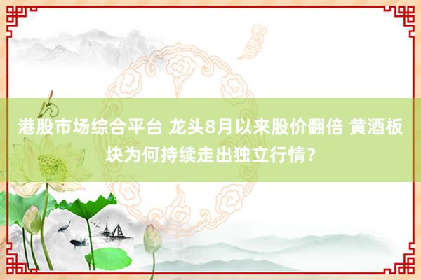 港股市场综合平台 龙头8月以来股价翻倍 黄酒板块为何持续走出独立行情?