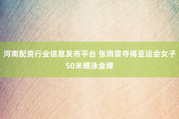 河南配资行业信息发布平台 张雨霏夺得亚运会女子50米蝶泳金牌