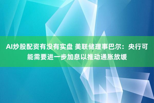 AI炒股配资有没有实盘 美联储理事巴尔：央行可能需要进一步加息以推动通胀放缓