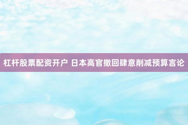 杠杆股票配资开户 日本高官撤回肆意削减预算言论